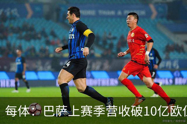 每体：巴萨上赛季营收破10亿欧但净亏损1800万 财务结构依然严苛