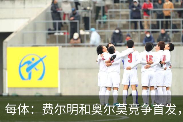 每体：费尔明和奥尔莫竞争首发，费尔明在10号位争夺中略占上风